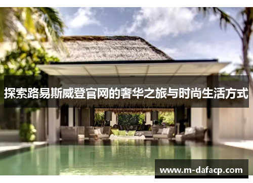 探索路易斯威登官网的奢华之旅与时尚生活方式