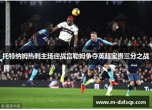 托特纳姆热刺主场迎战富勒姆争夺英超宝贵三分之战
