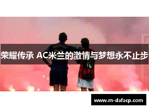 荣耀传承 AC米兰的激情与梦想永不止步