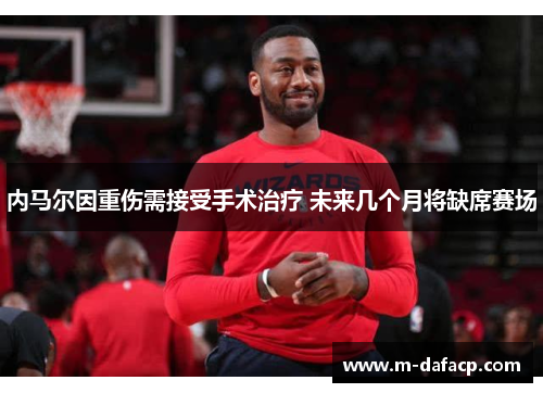 内马尔因重伤需接受手术治疗 未来几个月将缺席赛场