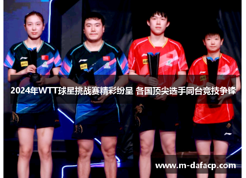 2024年WTT球星挑战赛精彩纷呈 各国顶尖选手同台竞技争锋
