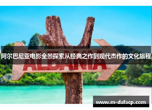 阿尔巴尼亚电影全景探索从经典之作到现代杰作的文化旅程