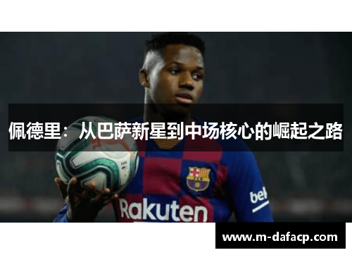 佩德里：从巴萨新星到中场核心的崛起之路