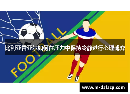 比利亚雷亚尔如何在压力中保持冷静进行心理博弈