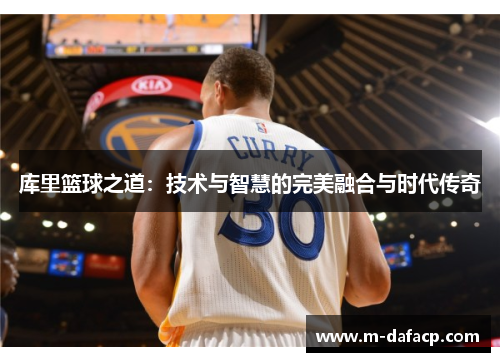 库里篮球之道：技术与智慧的完美融合与时代传奇