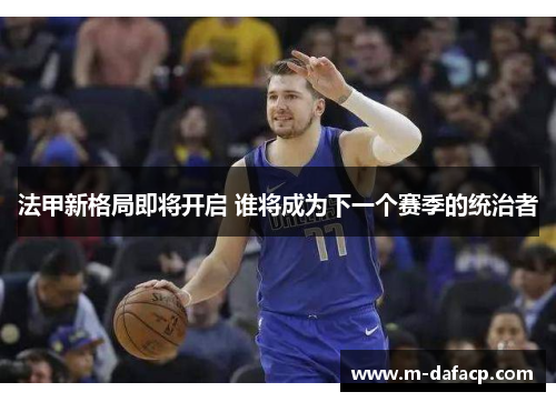法甲新格局即将开启 谁将成为下一个赛季的统治者