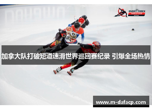 加拿大队打破短道速滑世界巡回赛纪录 引爆全场热情