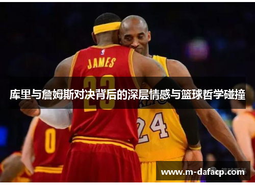 库里与詹姆斯对决背后的深层情感与篮球哲学碰撞