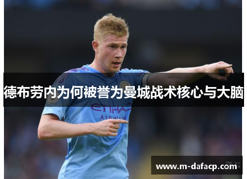 德布劳内为何被誉为曼城战术核心与大脑