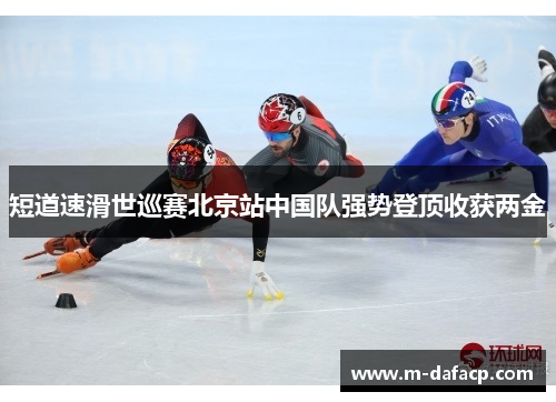 短道速滑世巡赛北京站中国队强势登顶收获两金