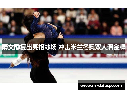 隋文静复出亮相冰场 冲击米兰冬奥双人滑金牌