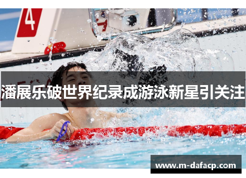 潘展乐破世界纪录成游泳新星引关注