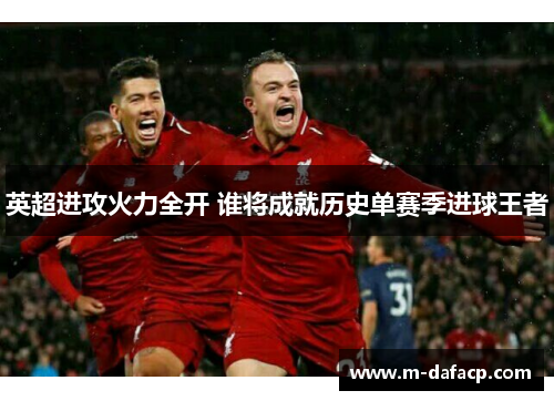 英超进攻火力全开 谁将成就历史单赛季进球王者