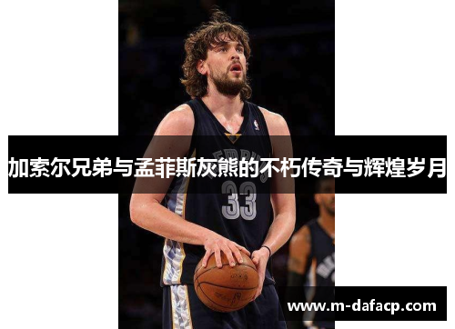 加索尔兄弟与孟菲斯灰熊的不朽传奇与辉煌岁月