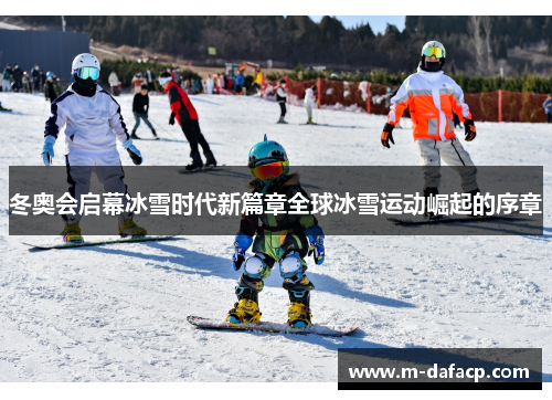 冬奥会启幕冰雪时代新篇章全球冰雪运动崛起的序章
