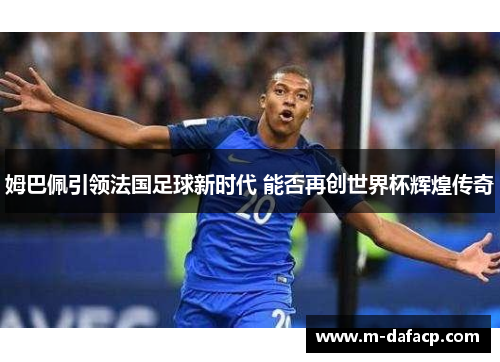姆巴佩引领法国足球新时代 能否再创世界杯辉煌传奇