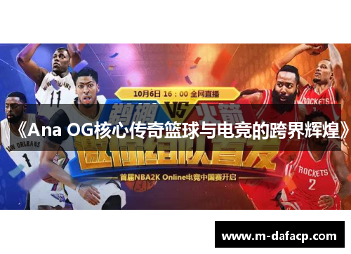 《Ana OG核心传奇篮球与电竞的跨界辉煌》
