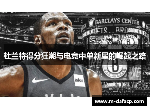 杜兰特得分狂潮与电竞中单新星的崛起之路