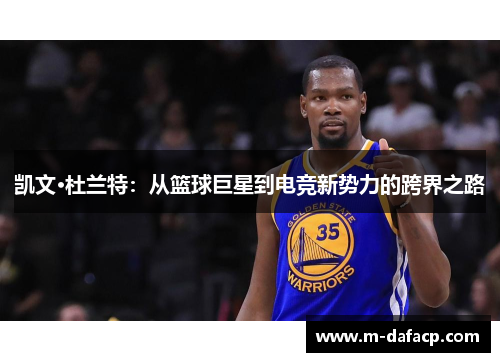 凯文·杜兰特：从篮球巨星到电竞新势力的跨界之路