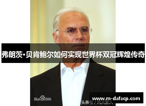 弗朗茨·贝肯鲍尔如何实现世界杯双冠辉煌传奇