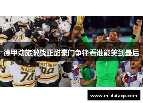 德甲劲旅激战正酣豪门争锋看谁能笑到最后