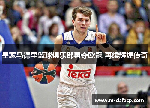 皇家马德里篮球俱乐部勇夺欧冠 再续辉煌传奇
