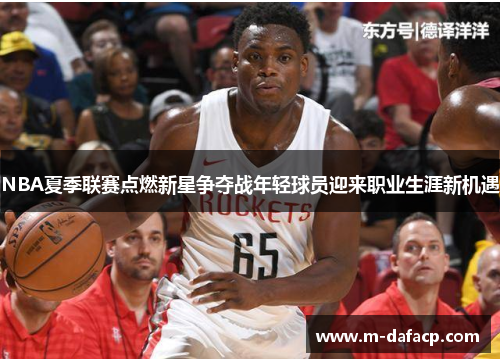NBA夏季联赛点燃新星争夺战年轻球员迎来职业生涯新机遇