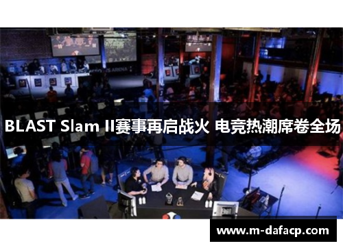 BLAST Slam II赛事再启战火 电竞热潮席卷全场