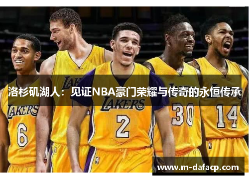 洛杉矶湖人：见证NBA豪门荣耀与传奇的永恒传承