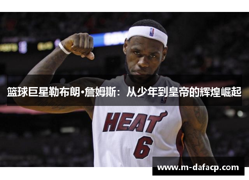 篮球巨星勒布朗·詹姆斯：从少年到皇帝的辉煌崛起