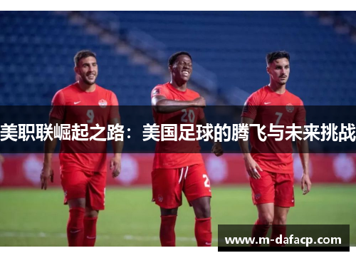 美职联崛起之路：美国足球的腾飞与未来挑战