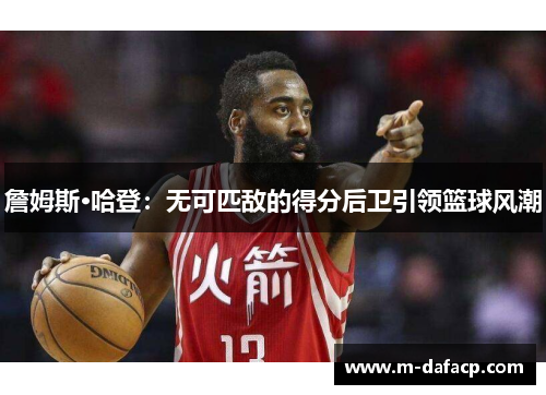 詹姆斯·哈登：无可匹敌的得分后卫引领篮球风潮