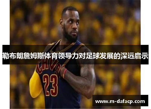 勒布朗詹姆斯体育领导力对足球发展的深远启示