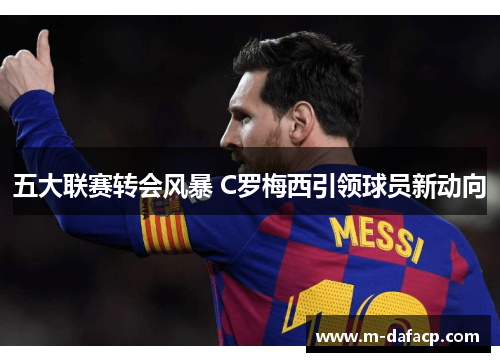 五大联赛转会风暴 C罗梅西引领球员新动向