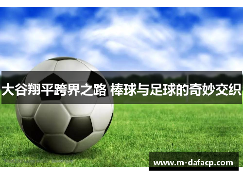 大谷翔平跨界之路 棒球与足球的奇妙交织