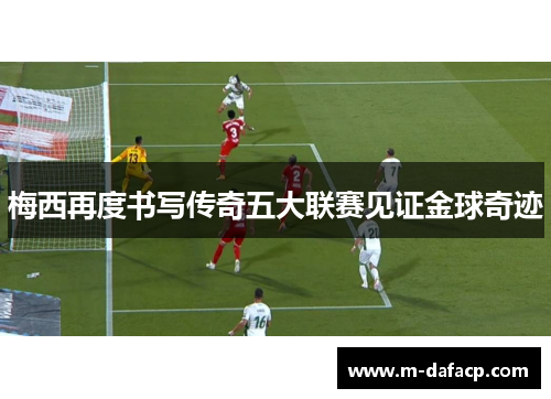 梅西再度书写传奇五大联赛见证金球奇迹