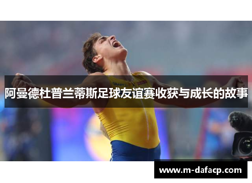 阿曼德杜普兰蒂斯足球友谊赛收获与成长的故事