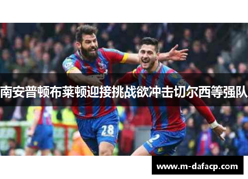 南安普顿布莱顿迎接挑战欲冲击切尔西等强队