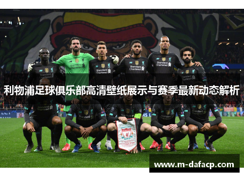利物浦足球俱乐部高清壁纸展示与赛季最新动态解析