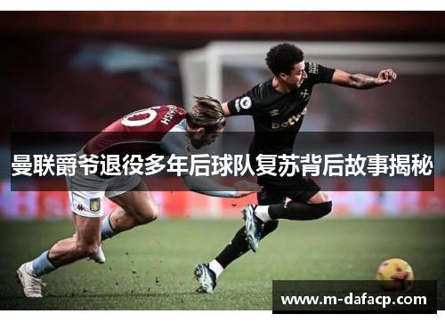 曼联爵爷退役多年后球队复苏背后故事揭秘