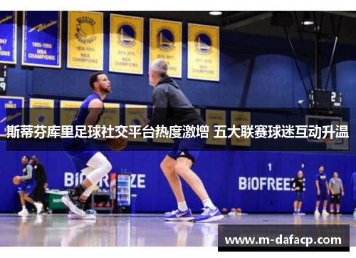 斯蒂芬库里足球社交平台热度激增 五大联赛球迷互动升温