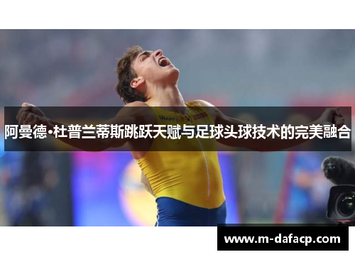 阿曼德·杜普兰蒂斯跳跃天赋与足球头球技术的完美融合