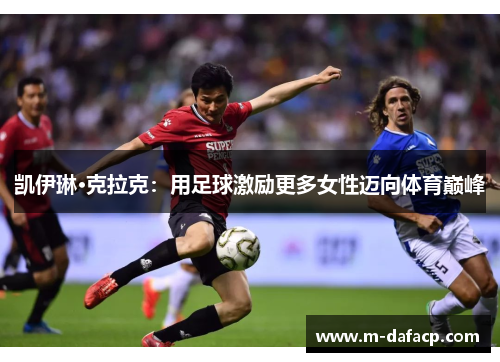 凯伊琳·克拉克：用足球激励更多女性迈向体育巅峰