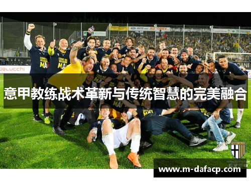 意甲教练战术革新与传统智慧的完美融合
