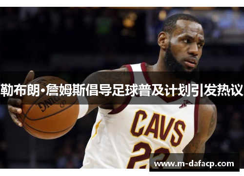勒布朗·詹姆斯倡导足球普及计划引发热议