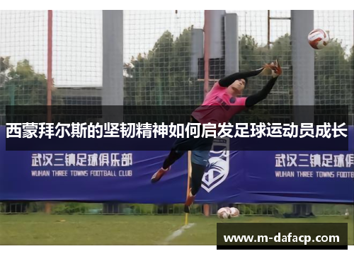 西蒙拜尔斯的坚韧精神如何启发足球运动员成长