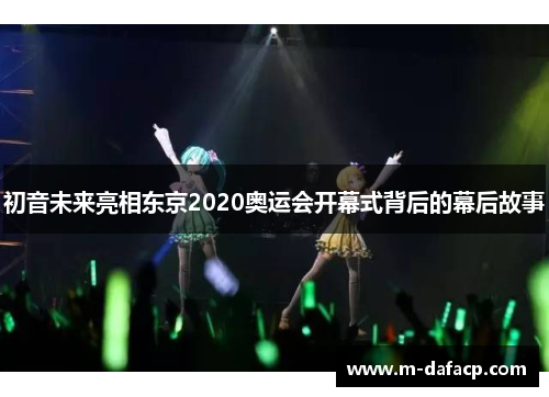 初音未来亮相东京2020奥运会开幕式背后的幕后故事