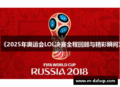 《2025年奥运会LOL决赛全程回顾与精彩瞬间》