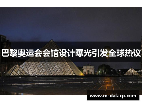 巴黎奥运会会馆设计曝光引发全球热议