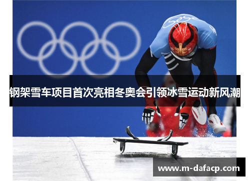 钢架雪车项目首次亮相冬奥会引领冰雪运动新风潮